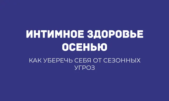 ИНТИМНОЕ ЗДОРОВЬЕ ОСЕНЬЮ: КАК УБЕРЕЧЬ СЕБЯ ОТ СЕЗОННЫХ УГРОЗ